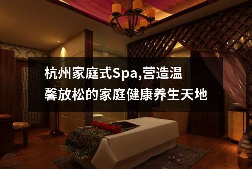 杭州家庭式Spa,营造温馨放松的家庭健康养生天地