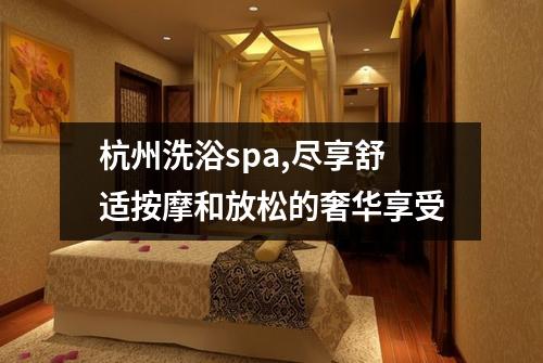 杭州洗浴spa,尽享舒适按摩和放松的奢华享受