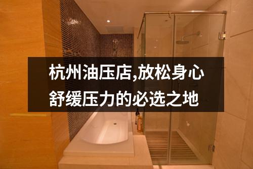 杭州油压店,放松身心舒缓压力的必选之地