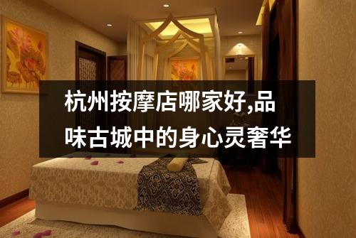 杭州按摩店哪家好,品味古城中的身心灵奢华