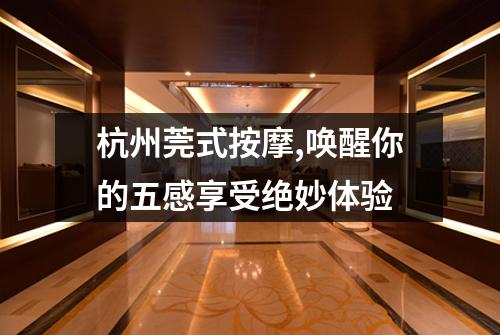 杭州莞式按摩,唤醒你的五感享受绝妙体验