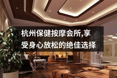杭州保健按摩会所,享受身心放松的绝佳选择