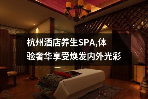 杭州酒店养生SPA,体验奢华享受焕发内外光彩
