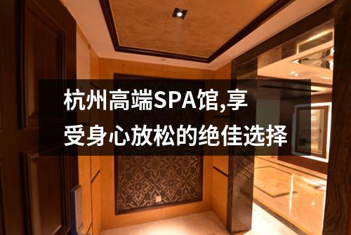 杭州高端SPA馆,享受身心放松的绝佳选择
