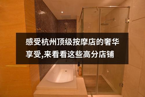 感受杭州顶级按摩店的奢华享受,来看看这些高分店铺