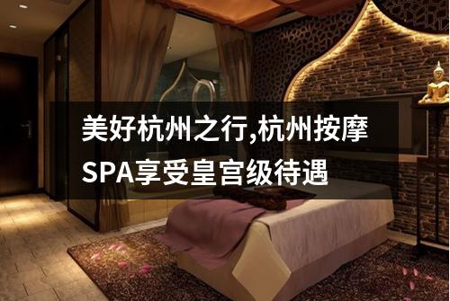 美好杭州之行,杭州按摩SPA享受皇宫级待遇