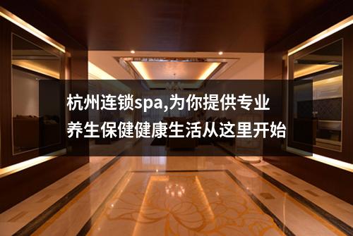 杭州连锁spa,为你提供专业养生保健健康生活从这里开始