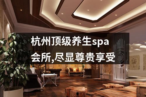 杭州顶级养生spa会所,尽显尊贵享受