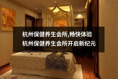 杭州保健养生会所,畅快体验杭州保健养生会所开启新纪元