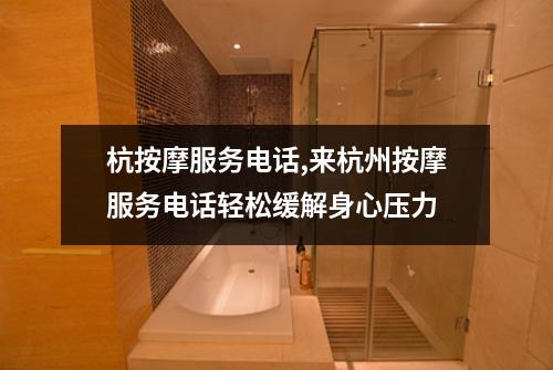 杭按摩服务电话,来杭州按摩服务电话轻松缓解身心压力