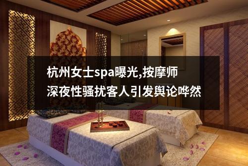 杭州女士spa曝光,按摩师深夜性骚扰客人引发舆论哗然