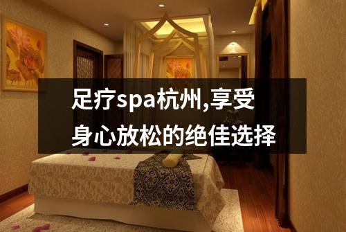 足疗spa杭州,享受身心放松的绝佳选择