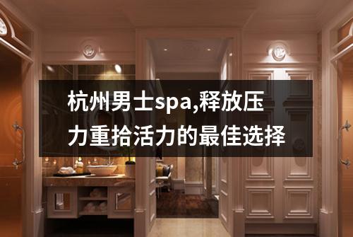 杭州男士spa,释放压力重拾活力的最佳选择