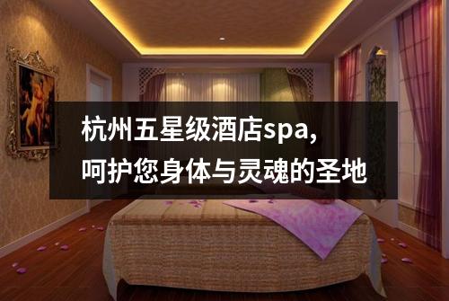 杭州五星级酒店spa,呵护您身体与灵魂的圣地
