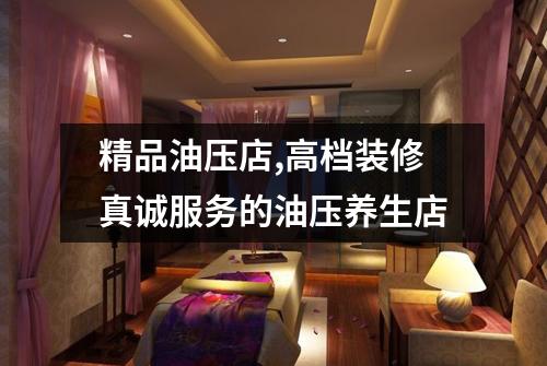 精品油压店,高档装修真诚服务的油压养生店