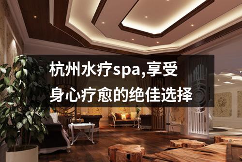 杭州水疗spa,享受身心疗愈的绝佳选择