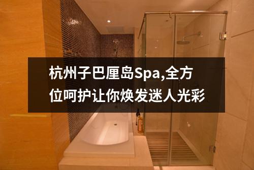 杭州子巴厘岛Spa,全方位呵护让你焕发迷人光彩