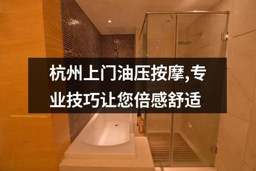杭州上门油压按摩,专业技巧让您倍感舒适