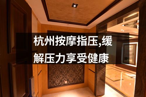 杭州按摩指压,缓解压力享受健康