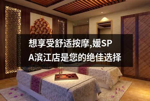 想享受舒适按摩,媛SPA滨江店是您的绝佳选择