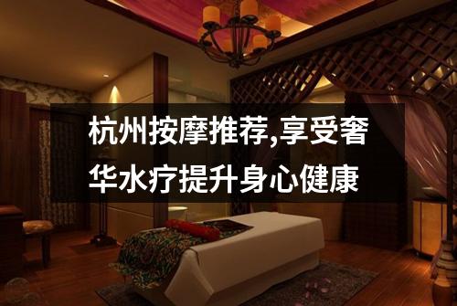 杭州按摩推荐,享受奢华水疗提升身心健康