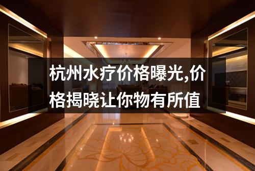 杭州水疗价格曝光,价格揭晓让你物有所值