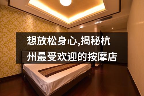 想放松身心,揭秘杭州最受欢迎的按摩店