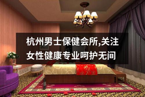 杭州男士保健会所,关注女性健康专业呵护无间