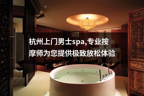 杭州上门男士spa,专业按摩师为您提供极致放松体验