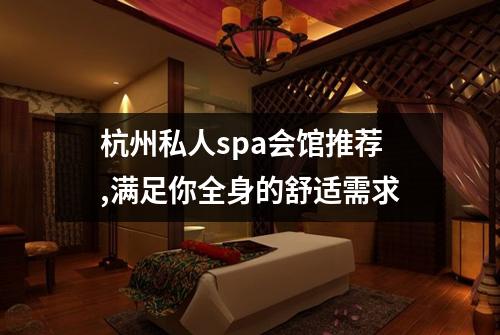 杭州私人spa会馆推荐,满足你全身的舒适需求
