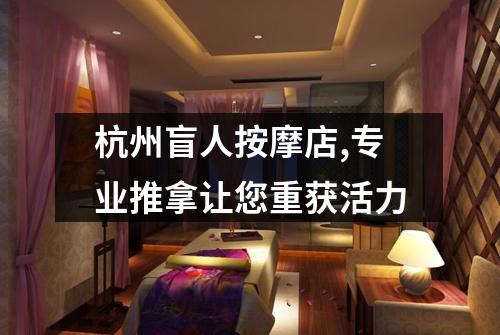 杭州盲人按摩店,专业推拿让您重获活力