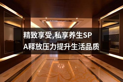 精致享受,私享养生SPA释放压力提升生活品质