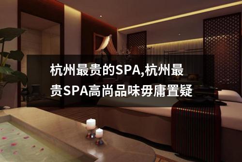 杭州最贵的SPA,杭州最贵SPA高尚品味毋庸置疑