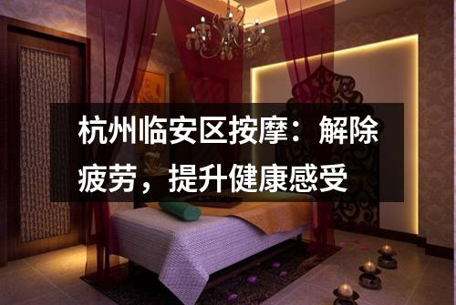 杭州临安区按摩：解除疲劳，提升健康感受