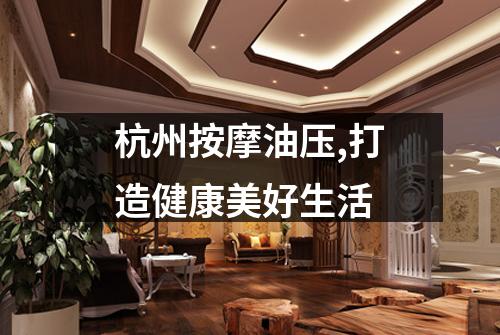 杭州按摩油压,打造健康美好生活