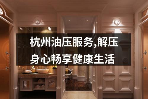 杭州油压服务,解压身心畅享健康生活