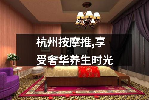 杭州按摩推,享受奢华养生时光