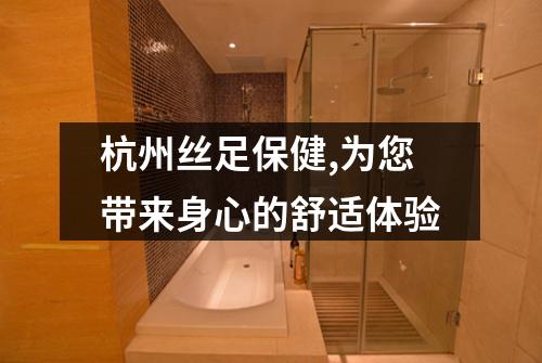 杭州丝足保健,为您带来身心的舒适体验