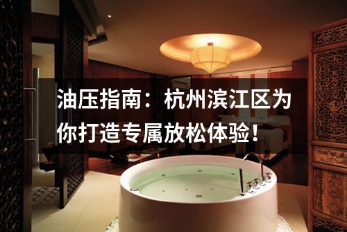 油压指南：杭州滨江区为你打造专属放松体验！