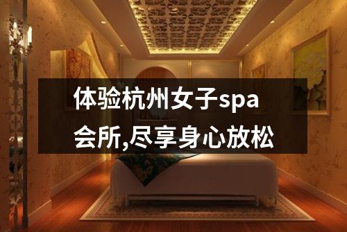 体验杭州女子spa会所,尽享身心放松