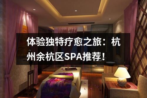 体验独特疗愈之旅：杭州余杭区SPA推荐！
