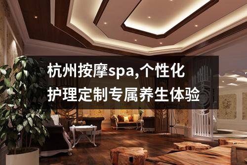 杭州按摩spa,个性化护理定制专属养生体验
