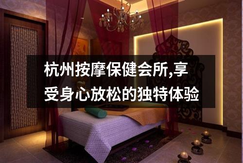 杭州按摩保健会所,享受身心放松的独特体验