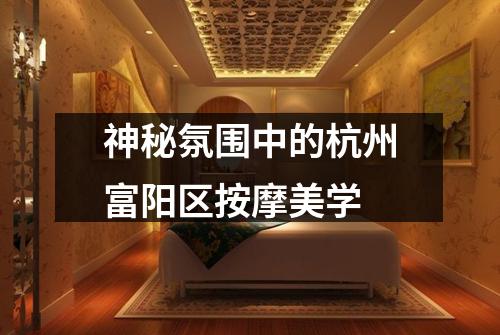 神秘氛围中的杭州富阳区按摩美学