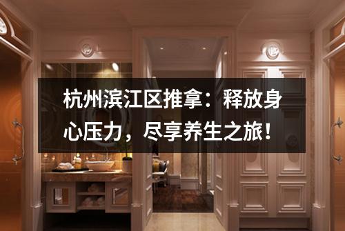 杭州滨江区推拿：释放身心压力，尽享养生之旅！