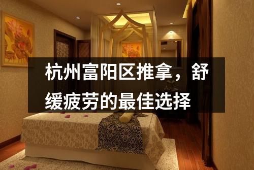杭州富阳区推拿，舒缓疲劳的最佳选择
