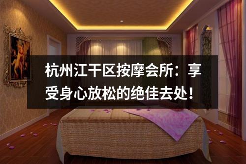 杭州江干区按摩会所：享受身心放松的绝佳去处！