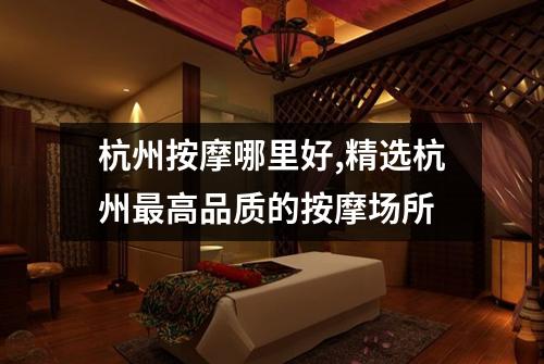 杭州按摩哪里好,精选杭州最高品质的按摩场所