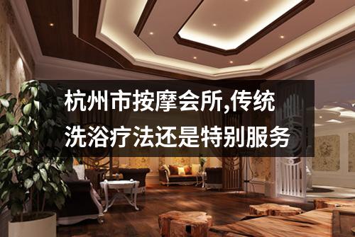 杭州市按摩会所,传统洗浴疗法还是特别服务