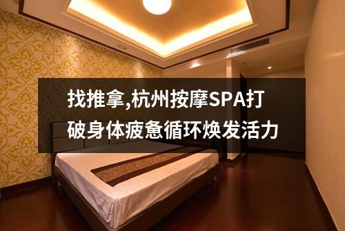 找推拿,杭州按摩SPA打破身体疲惫循环焕发活力